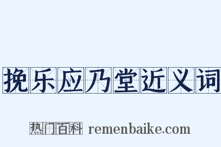 挽乐应乃堂近义词是什么意思的图片